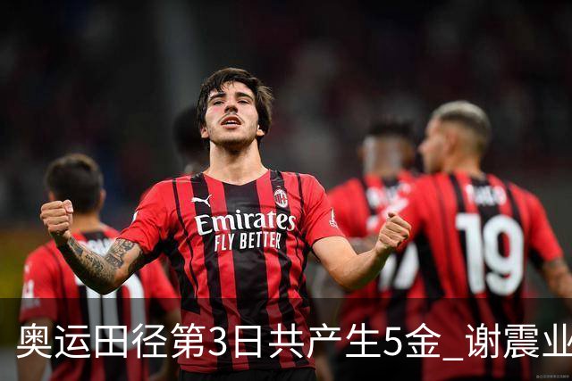 奥运田径第3日共产生5金 谢震业差0.001秒未晋级